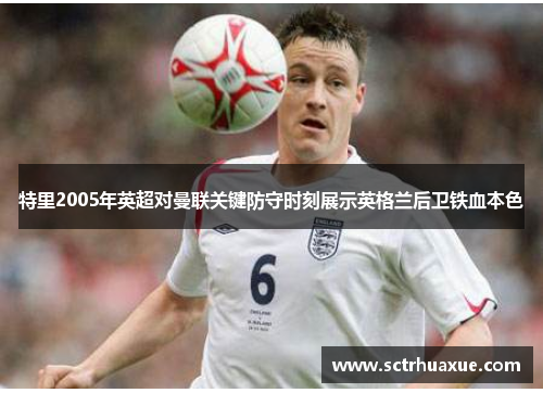 特里2005年英超对曼联关键防守时刻展示英格兰后卫铁血本色