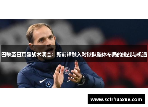 巴黎圣日耳曼战术演变：新前锋融入对球队整体布局的挑战与机遇