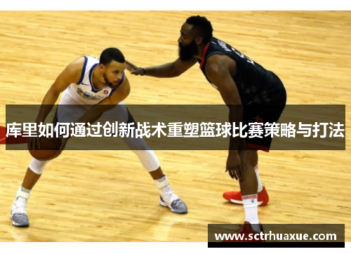 库里如何通过创新战术重塑篮球比赛策略与打法