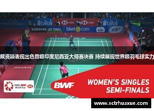 戴资颖表现出色晋级印度尼西亚大师赛决赛 持续展现世界级羽毛球实力