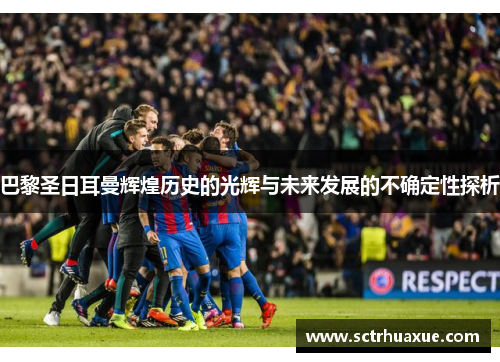 巴黎圣日耳曼辉煌历史的光辉与未来发展的不确定性探析