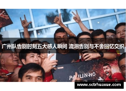 广州队告别时刻五大感人瞬间 流泪告别与不舍回忆交织