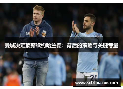 曼城决定顶薪续约哈兰德：背后的策略与关键考量