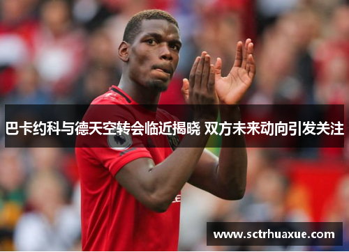 巴卡约科与德天空转会临近揭晓 双方未来动向引发关注