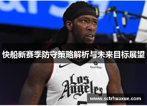 快船新赛季防守策略解析与未来目标展望