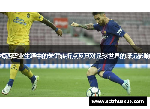 梅西职业生涯中的关键转折点及其对足球世界的深远影响