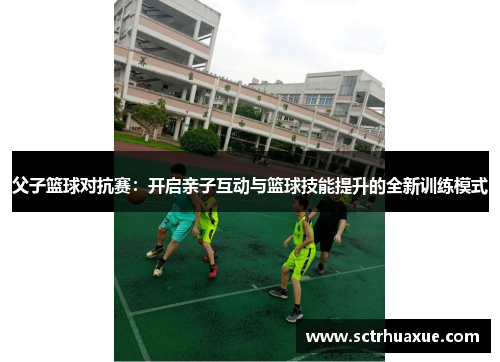父子篮球对抗赛：开启亲子互动与篮球技能提升的全新训练模式