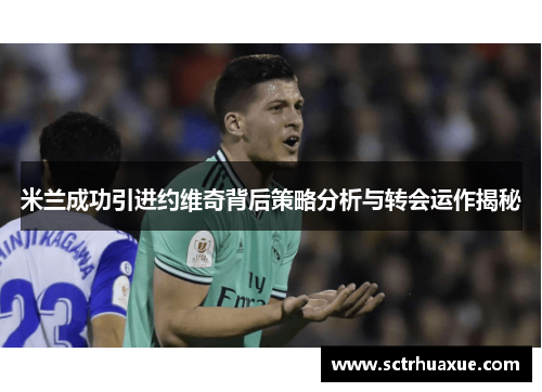 米兰成功引进约维奇背后策略分析与转会运作揭秘