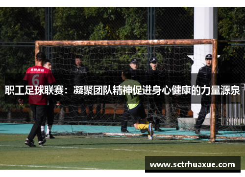 职工足球联赛：凝聚团队精神促进身心健康的力量源泉