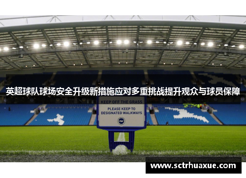 英超球队球场安全升级新措施应对多重挑战提升观众与球员保障