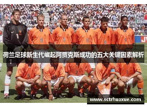 荷兰足球新生代崛起阿贾克斯成功的五大关键因素解析 荷兰足球新生代崛起阿贾克斯成功的五大关键因素解析