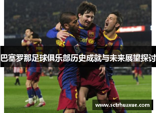巴塞罗那足球俱乐部历史成就与未来展望探讨
