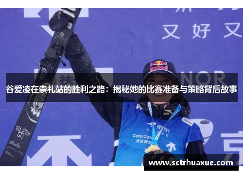 谷爱凌在崇礼站的胜利之路:揭秘她的比赛准备与策略背后故事 谷爱凌在崇礼站的胜利之路:揭秘她的比赛准备与策略背后故事