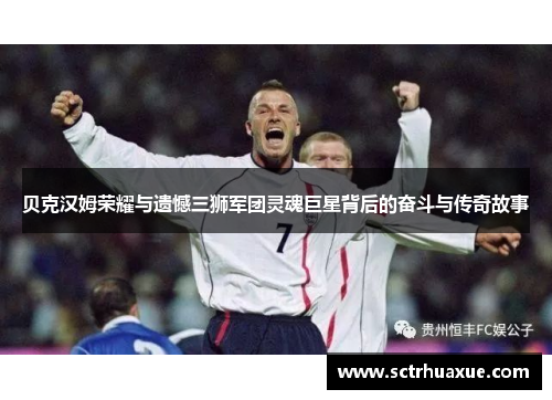 贝克汉姆荣耀与遗憾三狮军团灵魂巨星背后的奋斗与传奇故事